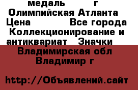 18.2) медаль : 1996 г - Олимпийская Атланта › Цена ­ 1 999 - Все города Коллекционирование и антиквариат » Значки   . Владимирская обл.,Владимир г.